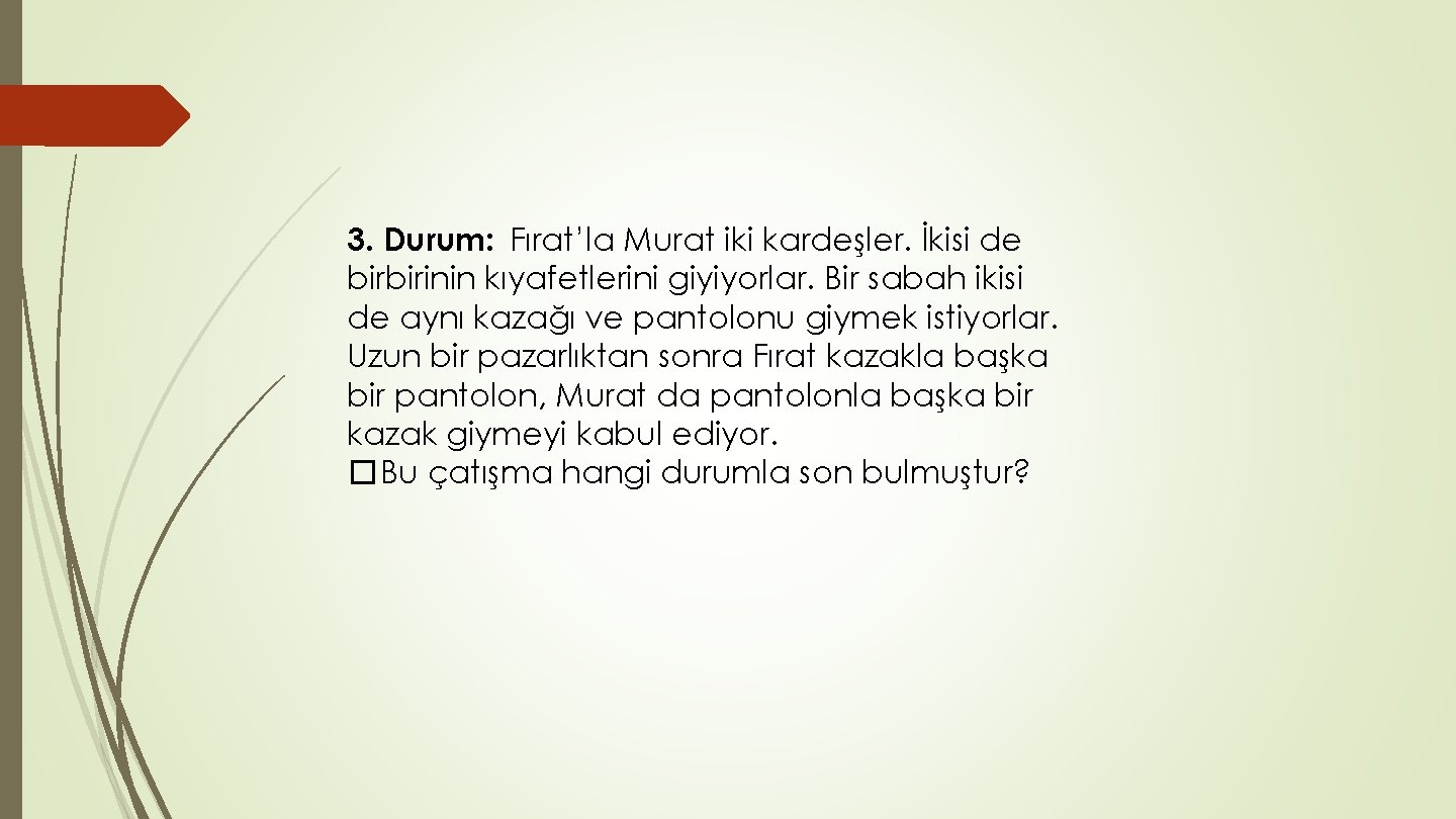 3. Durum: Fırat’la Murat iki kardeşler. İkisi de birbirinin kıyafetlerini giyiyorlar. Bir sabah ikisi