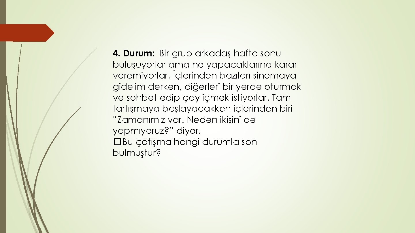 4. Durum: Bir grup arkadaş hafta sonu buluşuyorlar ama ne yapacaklarına karar veremiyorlar. İçlerinden