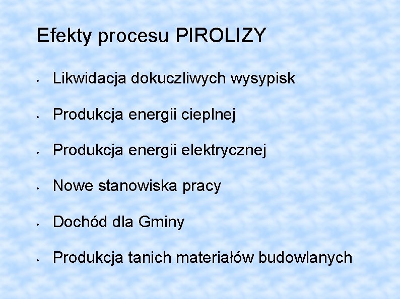 Efekty procesu PIROLIZY • Likwidacja dokuczliwych wysypisk • Produkcja energii cieplnej • Produkcja energii