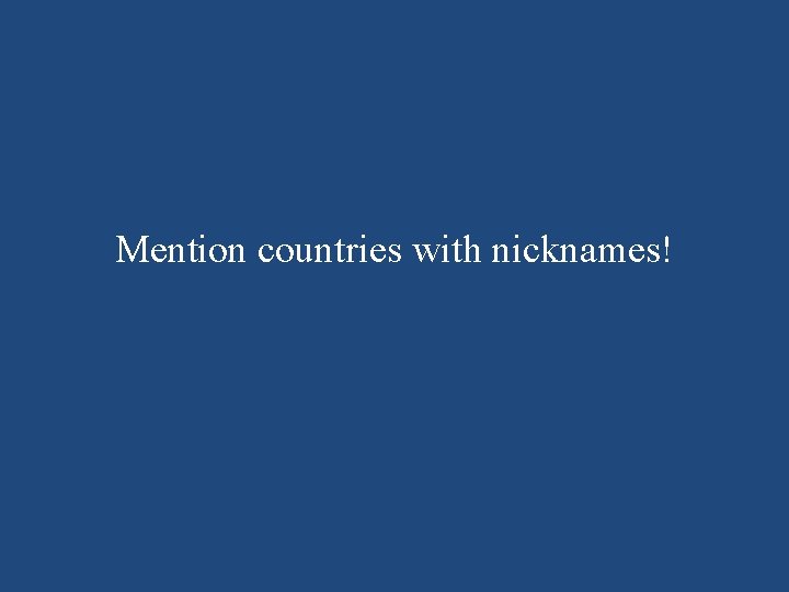 Mention countries with nicknames! 