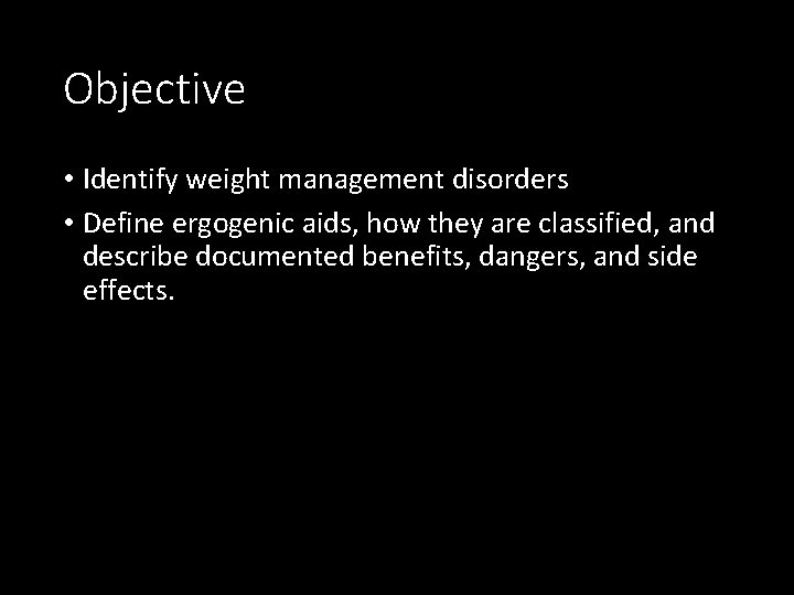Objective • Identify weight management disorders • Define ergogenic aids, how they are classified,