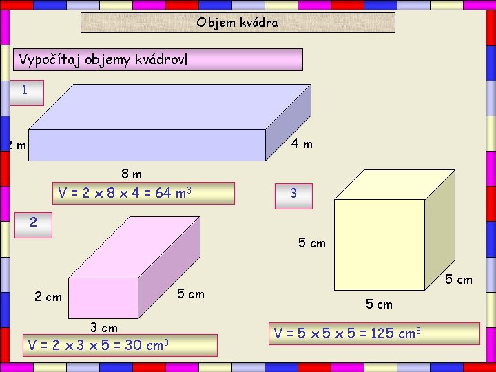 Objem kvádra Vypočítaj objemy kvádrov! 1 4 m 2 m 8 m V =