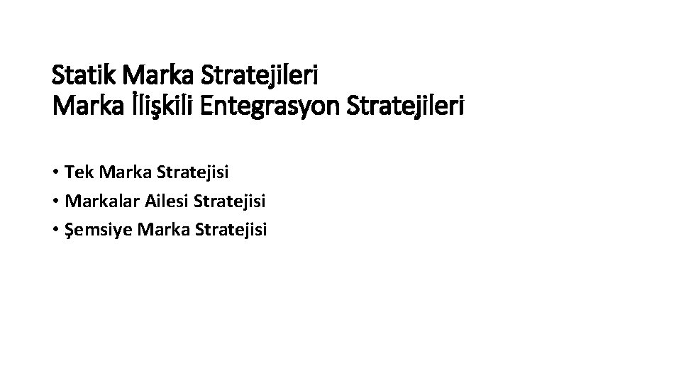 Statik Marka Stratejileri Marka İlişkili Entegrasyon Stratejileri • Tek Marka Stratejisi • Markalar Ailesi