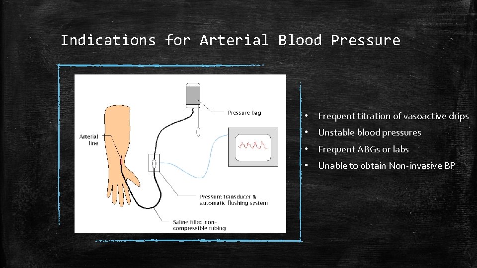 Indications for Arterial Blood Pressure • Frequent titration of vasoactive drips • Unstable blood