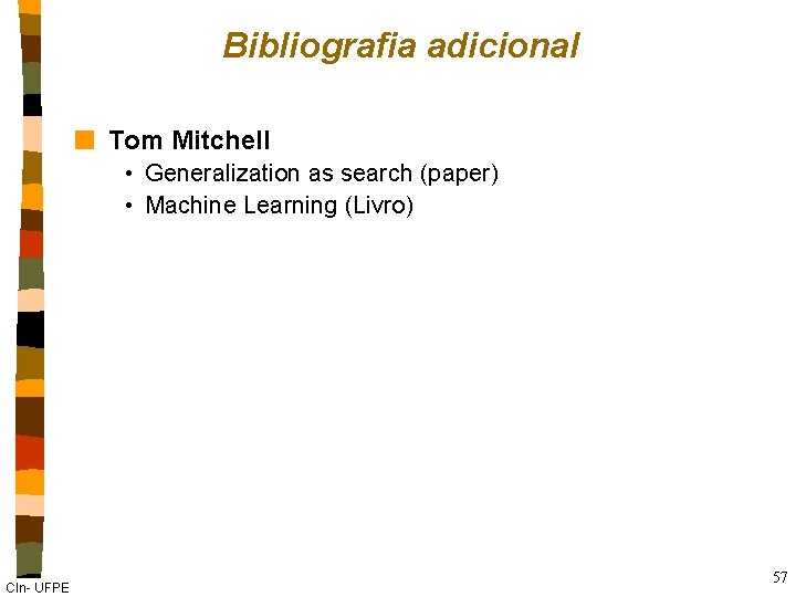 Bibliografia adicional n Tom Mitchell • Generalization as search (paper) • Machine Learning (Livro)