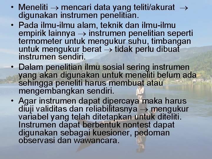  • Meneliti mencari data yang teliti/akurat digunakan instrumen penelitian. • Pada ilmu-ilmu alam,