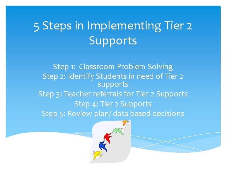 5 Steps in Implementing Tier 2 Supports Step 1: Classroom Problem Solving Step 2:
