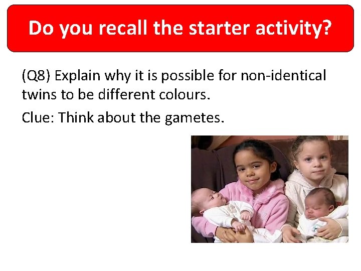 Do you recall the starter activity? (Q 8) Explain why it is possible for