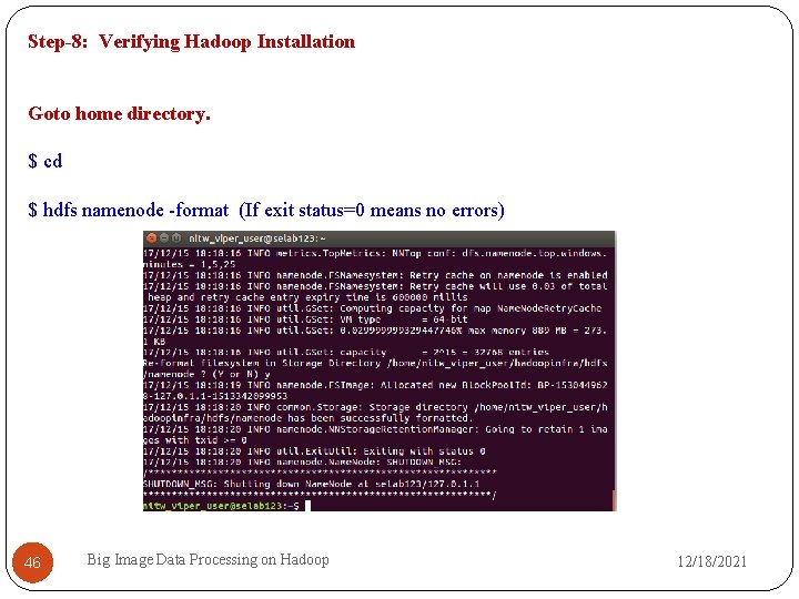 Step-8: Verifying Hadoop Installation Goto home directory. $ cd $ hdfs namenode -format (If