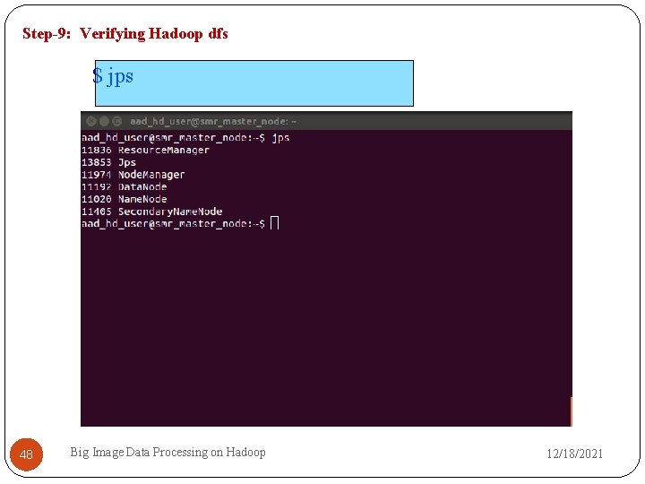 Step-9: Verifying Hadoop dfs $ jps 48 Big Image Data Processing on Hadoop 12/18/2021