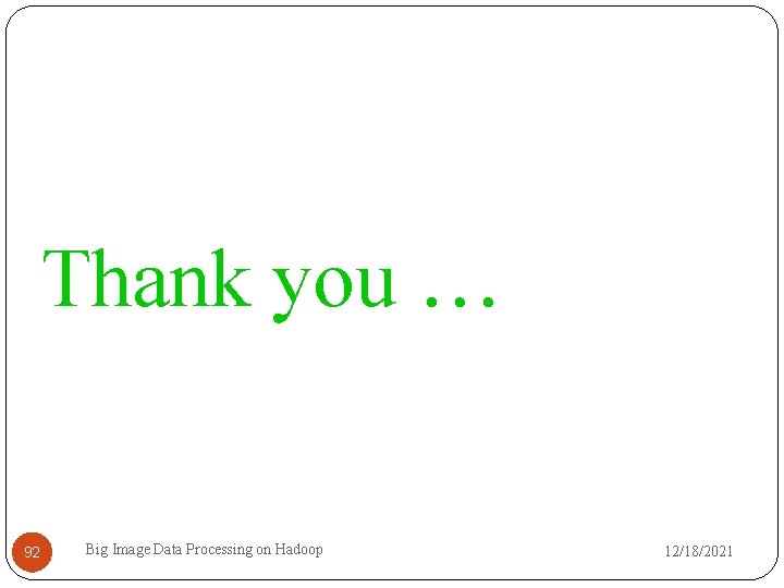 Thank you … 92 Big Image Data Processing on Hadoop 12/18/2021 
