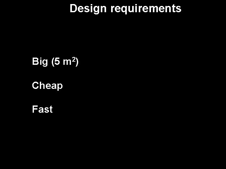 Design requirements Big (5 m 2) Cheap Fast 