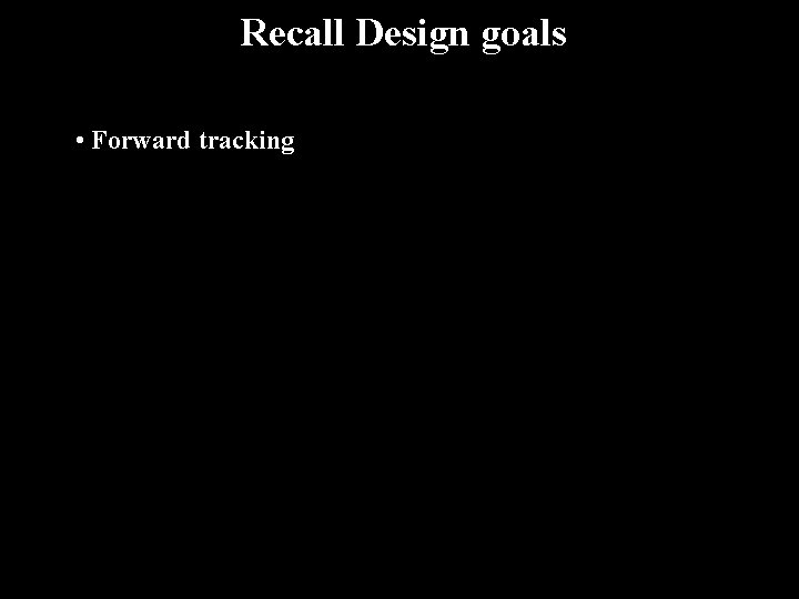 Recall Design goals • Forward tracking 