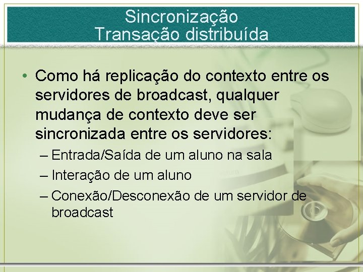 Sincronização Transação distribuída • Como há replicação do contexto entre os servidores de broadcast,