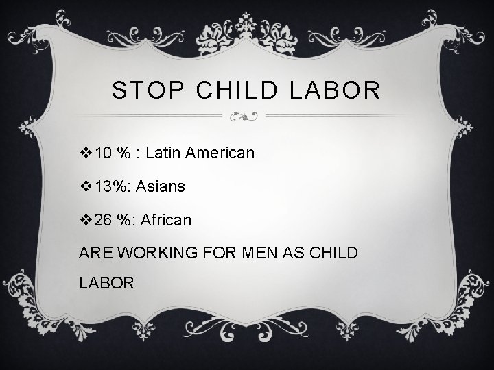 STOP CHILD LABOR v 10 % : Latin American v 13%: Asians v 26