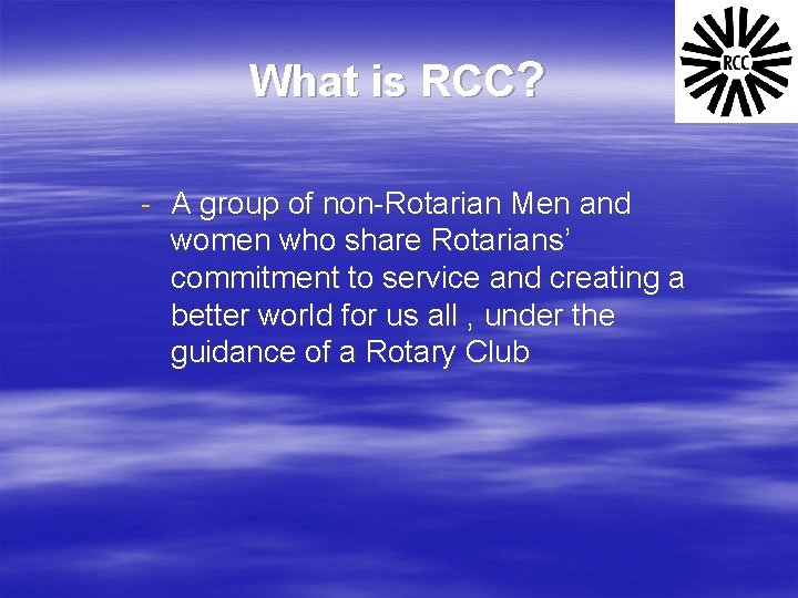What is RCC? - A group of non-Rotarian Men and women who share Rotarians’
