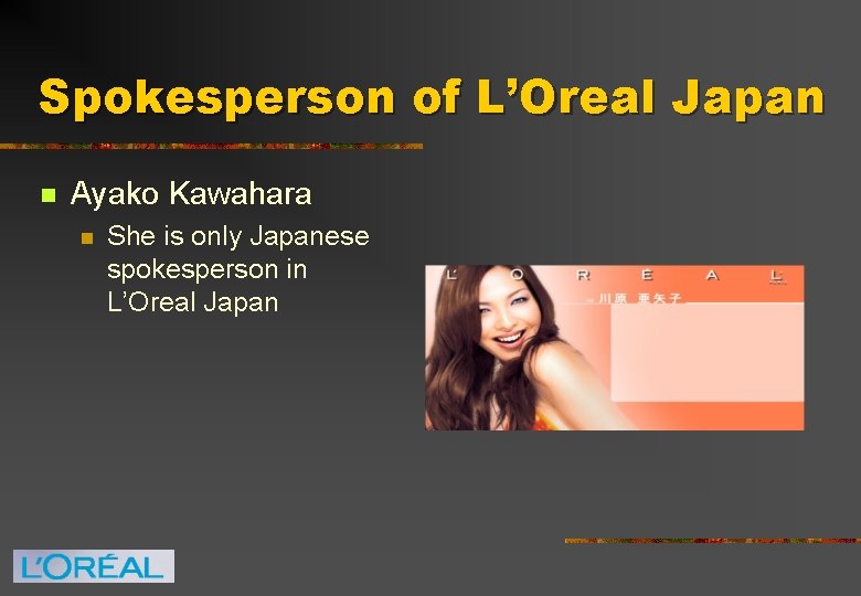 Spokesperson of L’Oreal Japan n Ayako Kawahara n She is only Japanese spokesperson in