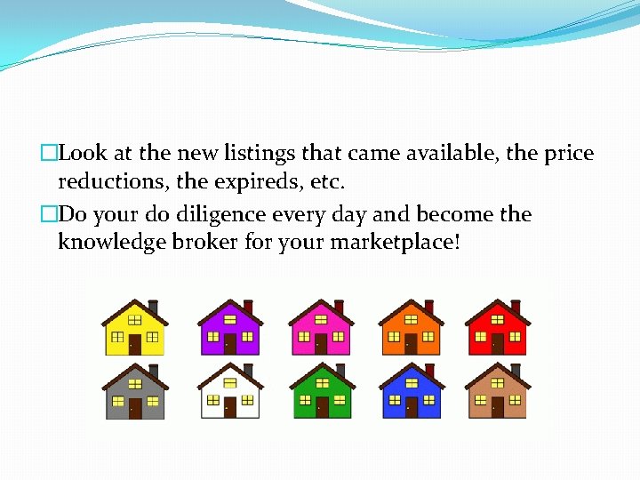 �Look at the new listings that came available, the price reductions, the expireds, etc.