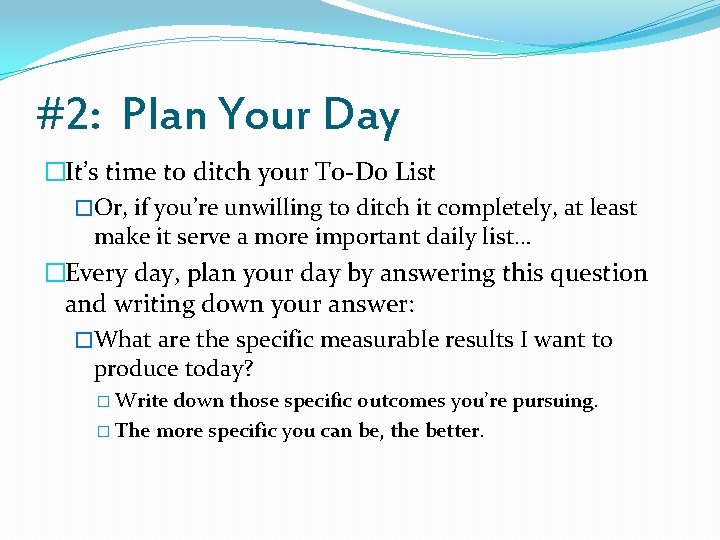#2: Plan Your Day �It’s time to ditch your To-Do List �Or, if you’re