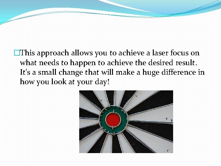 �This approach allows you to achieve a laser focus on what needs to happen