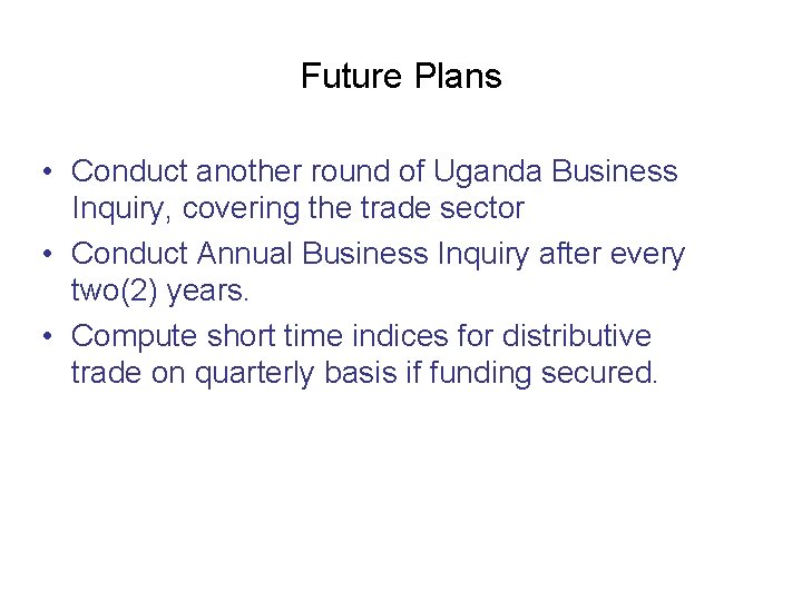Future Plans • Conduct another round of Uganda Business Inquiry, covering the trade sector
