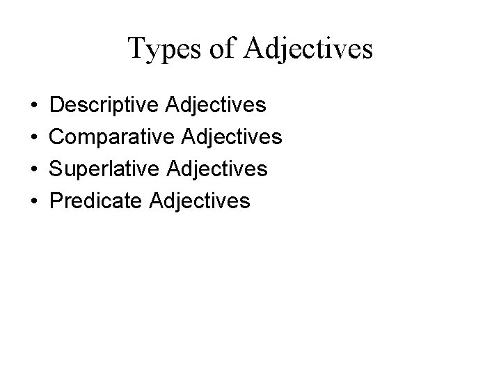 Types of Adjectives • • Descriptive Adjectives Comparative Adjectives Superlative Adjectives Predicate Adjectives 