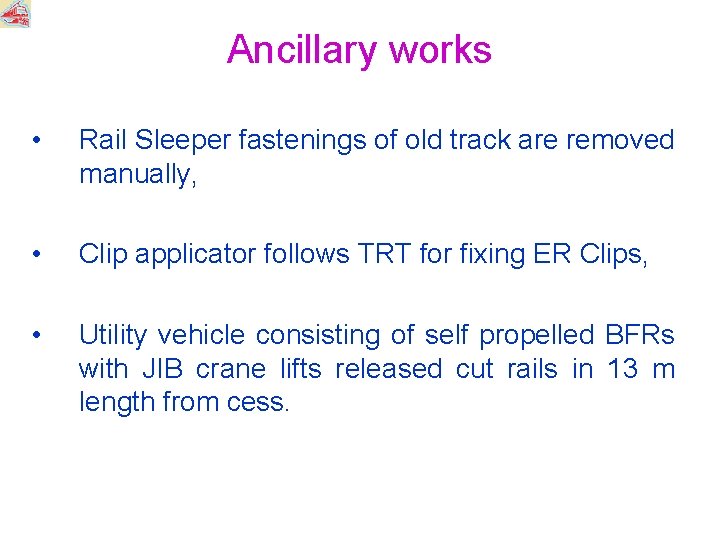Ancillary works • Rail Sleeper fastenings of old track are removed manually, • Clip