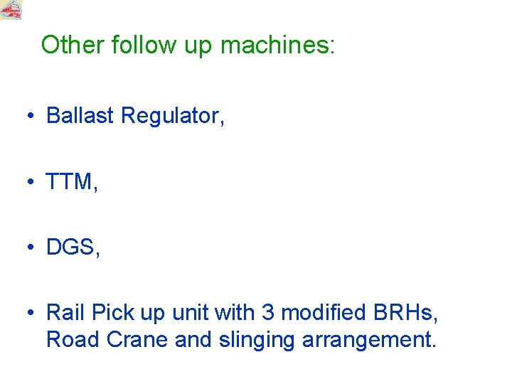 Other follow up machines: • Ballast Regulator, • TTM, • DGS, • Rail Pick