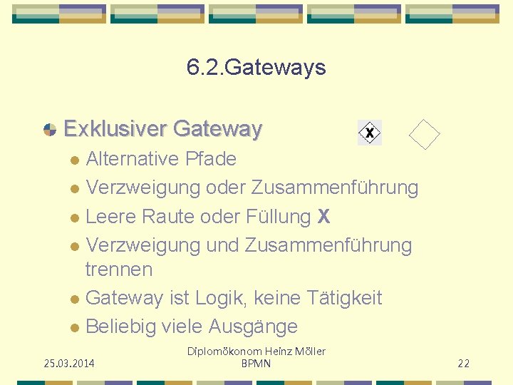 6. 2. Gateways Exklusiver Gateway Alternative Pfade l Verzweigung oder Zusammenführung l Leere Raute