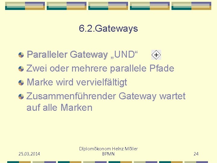 6. 2. Gateways Paralleler Gateway „UND“ Zwei oder mehrere parallele Pfade Marke wird vervielfältigt