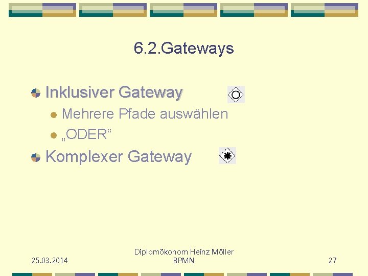 6. 2. Gateways Inklusiver Gateway Mehrere Pfade auswählen l „ODER“ l Komplexer Gateway 25.