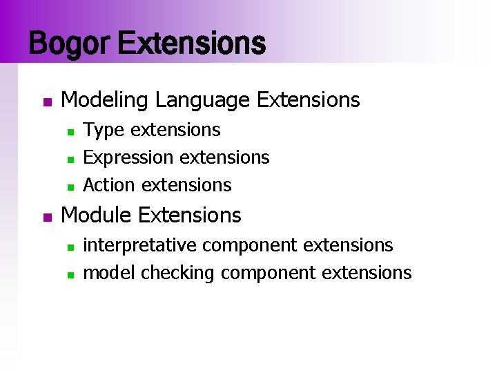 Bogor Extensions n Modeling Language Extensions n n Type extensions Expression extensions Action extensions
