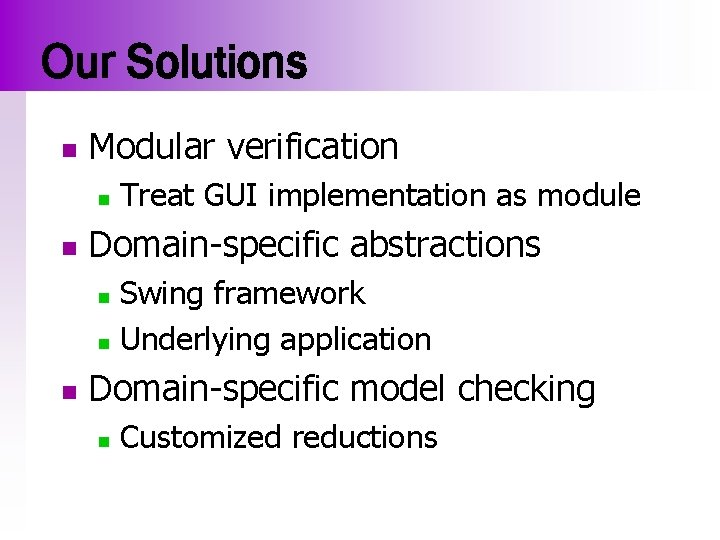 Our Solutions n Modular verification n n Treat GUI implementation as module Domain-specific abstractions