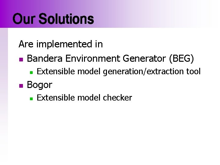 Our Solutions Are implemented in n Bandera Environment Generator (BEG) n n Extensible model