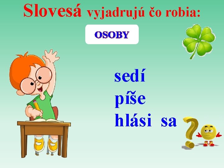 Slovesá vyjadrujú čo robia: OSOBY sedí píše hlási sa 