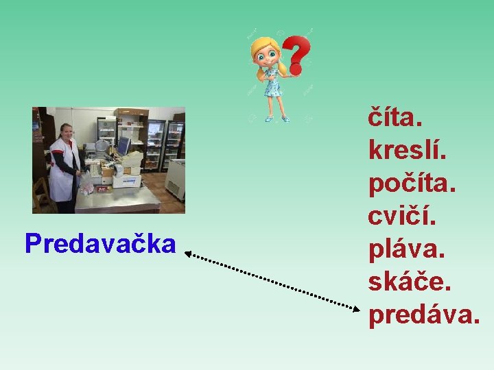 Predavačka číta. kreslí. počíta. cvičí. pláva. skáče. predáva. 