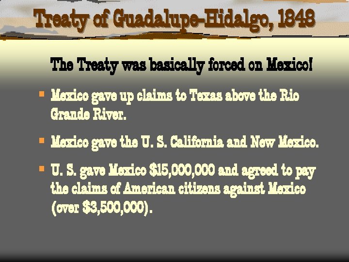 Treaty of Guadalupe-Hidalgo, 1848 The Treaty was basically forced on Mexico! § Mexico gave