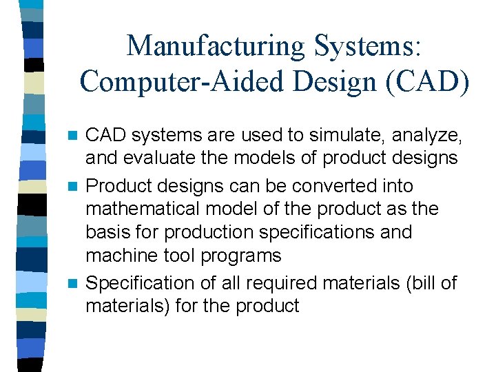 Manufacturing Systems: Computer-Aided Design (CAD) CAD systems are used to simulate, analyze, and evaluate