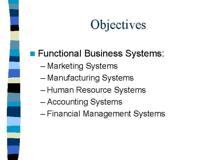 Objectives n Functional Business Systems: – Marketing Systems – Manufacturing Systems – Human Resource