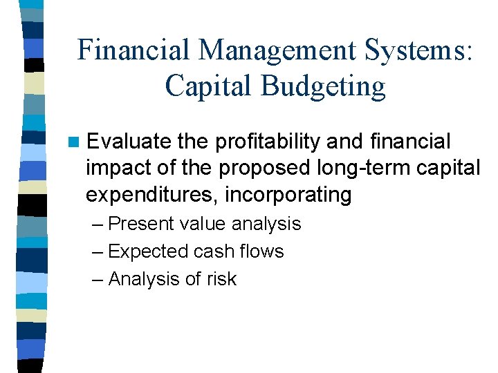 Financial Management Systems: Capital Budgeting n Evaluate the profitability and financial impact of the