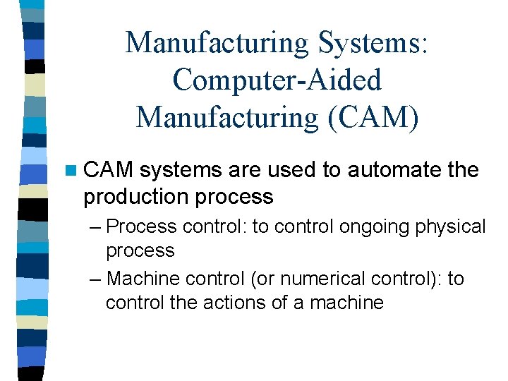 Manufacturing Systems: Computer-Aided Manufacturing (CAM) n CAM systems are used to automate the production