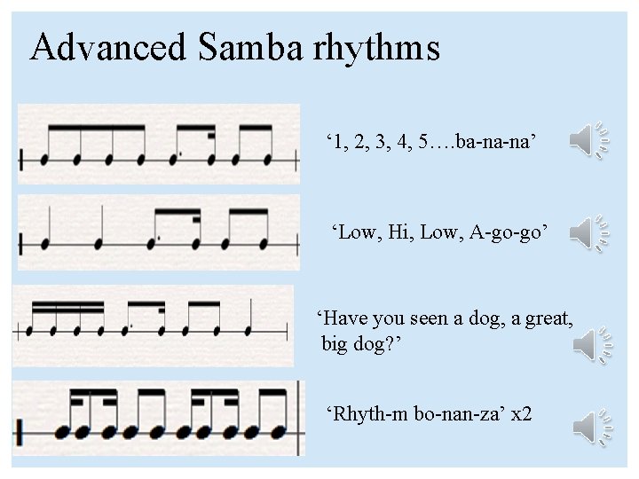 Advanced Samba rhythms ‘ 1, 2, 3, 4, 5…. ba-na-na’ ‘Low, Hi, Low, A-go-go’