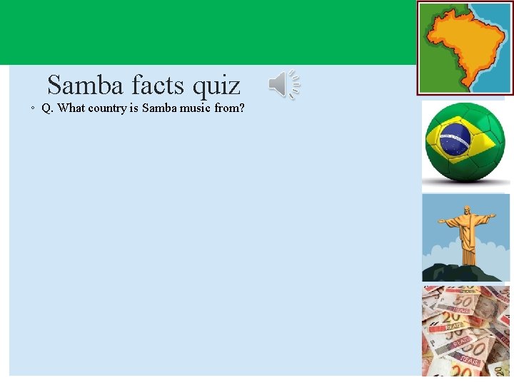Samba facts quiz ◦ Q. What country is Samba music from? 