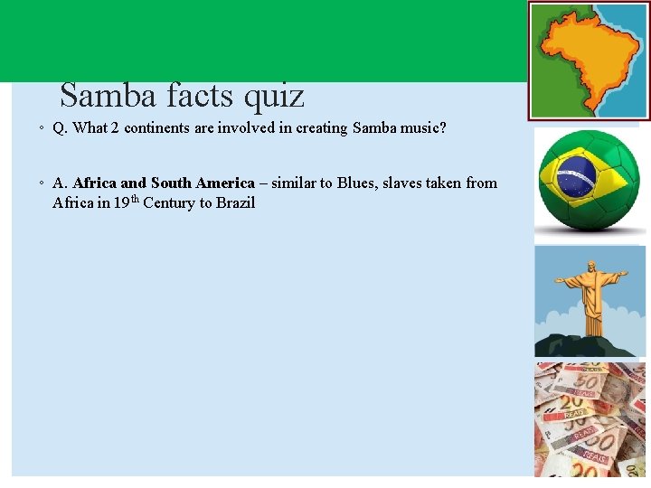Samba facts quiz ◦ Q. What 2 continents are involved in creating Samba music?