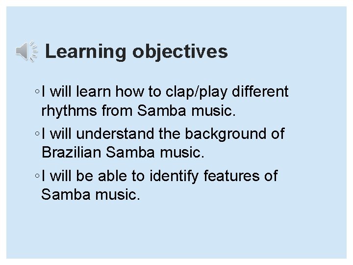 Learning objectives ◦ I will learn how to clap/play different rhythms from Samba music.