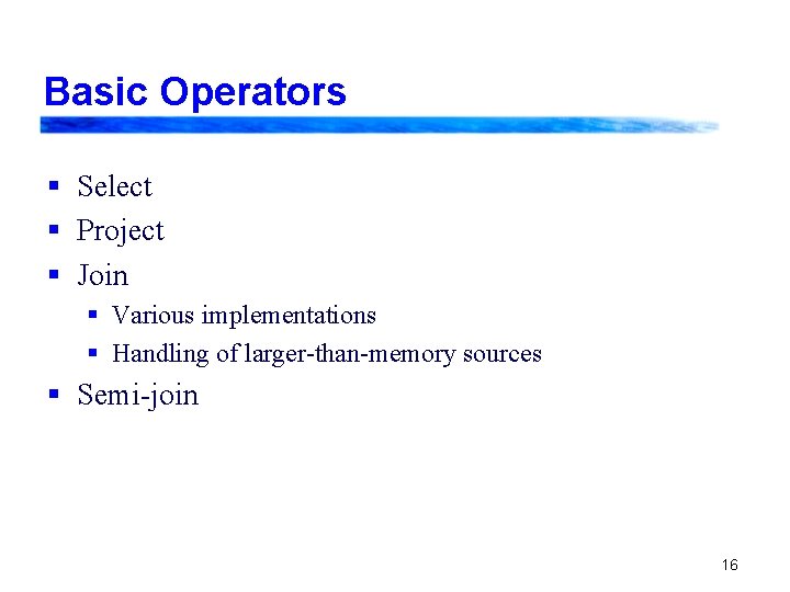 Basic Operators § Select § Project § Join § Various implementations § Handling of