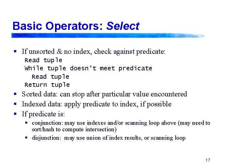 Basic Operators: Select § If unsorted & no index, check against predicate: Read tuple