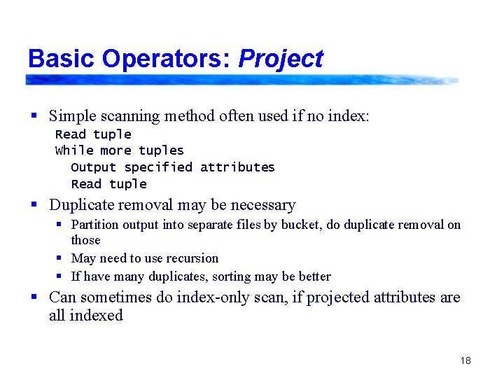 Basic Operators: Project § Simple scanning method often used if no index: Read tuple