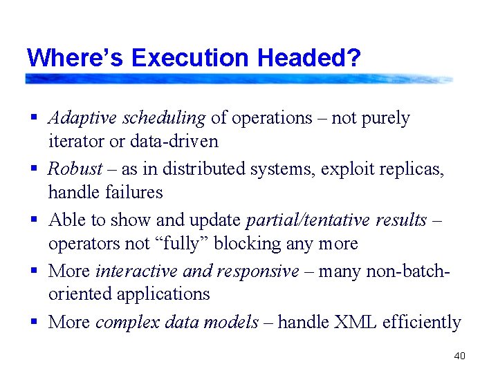 Where’s Execution Headed? § Adaptive scheduling of operations – not purely iterator or data-driven