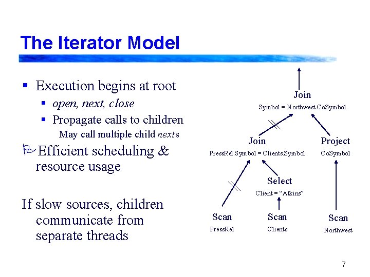 The Iterator Model § Execution begins at root Join § open, next, close §